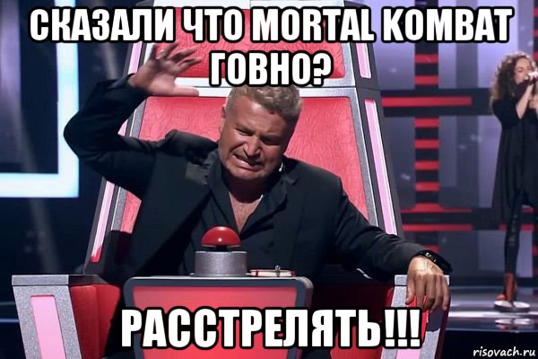 сказали что mortal kombat говно? расстрелять!!!, Мем   Отчаянный Агутин