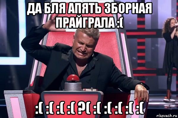 да бля апять зборная прайграла :( :( :( :( :( ?( :( :( :( :( :(, Мем   Отчаянный Агутин