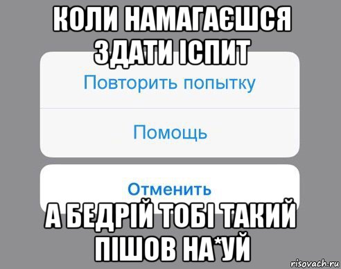 коли намагаєшся здати іспит а бедрій тобі такий пішов на*уй