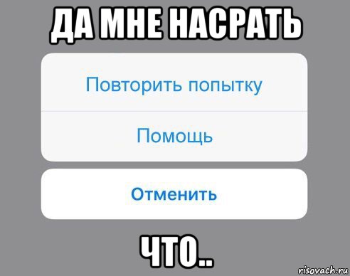 да мне насрать что.., Мем Отменить Помощь Повторить попытку