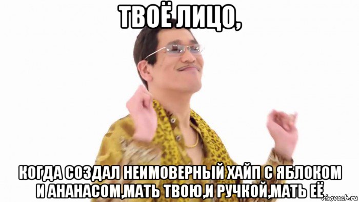 твоё лицо, когда создал неимоверный хайп с яблоком и ананасом,мать твою,и ручкой,мать её, Мем    PenApple