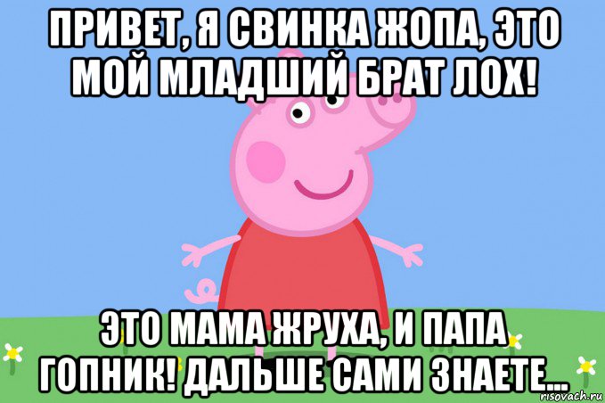 привет, я свинка жопа, это мой младший брат лох! это мама жруха, и папа гопник! дальше сами знаете..., Мем Пеппа