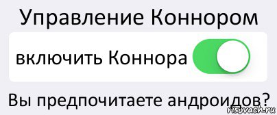 Управление Коннором включить Коннора Вы предпочитаете андроидов?