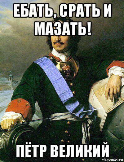 ебать, срать и мазать! пётр великий