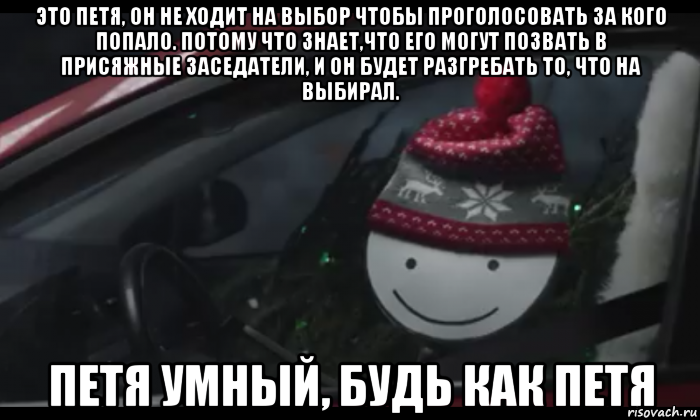 это петя, он не ходит на выбор чтобы проголосовать за кого попало. потому что знает,что его могут позвать в присяжные заседатели, и он будет разгребать то, что на выбирал. петя умный, будь как петя, Мем Петя умный будь как петя