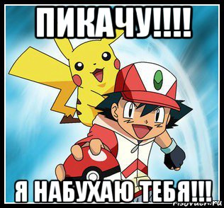 пикачу!!!! я набухаю тебя!!!