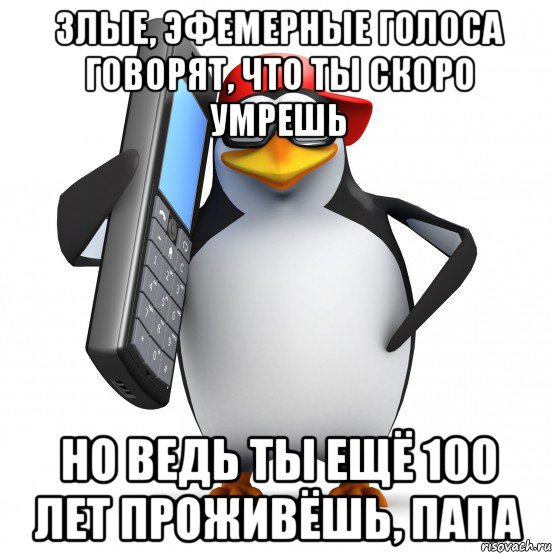 злые, эфемерные голоса говорят, что ты скоро умрешь но ведь ты ещё 100 лет проживёшь, папа, Мем   Пингвин звонит