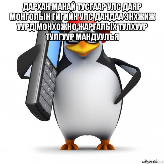 дархан манай тусгаар улс даяр монголын гигийн улс дандаа энхжиж уурд монхожно жаргалых тулхуур тулгуур мандуулъя , Мем   Пингвин звонит