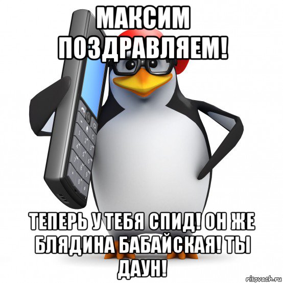 максим поздравляем! теперь у тебя спид! он же блядина бабайская! ты даун!, Мем   Пингвин звонит