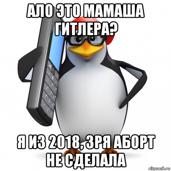 ало это мамаша гитлера? я из 2018, зря аборт не сделала, Мем   Пингвин звонит