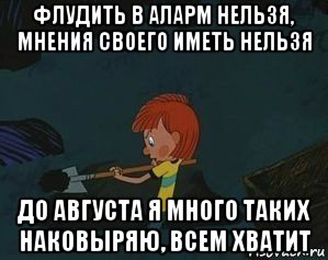 флудить в аларм нельзя, мнения своего иметь нельзя до августа я много таких наковыряю, всем хватит