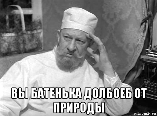  вы батенька долбоеб от природы
