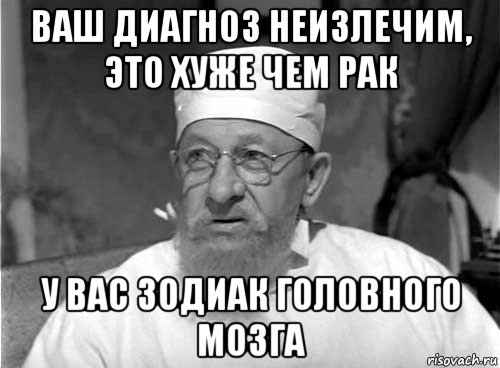 ваш диагноз неизлечим, это хуже чем рак у вас зодиак головного мозга, Мем Профессор Преображенский