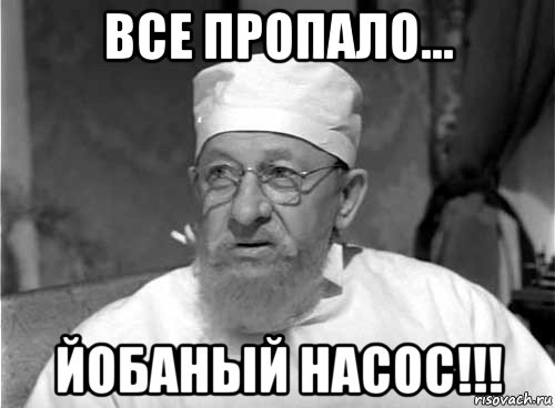 все пропало... йобаный насос!!!, Мем Профессор Преображенский