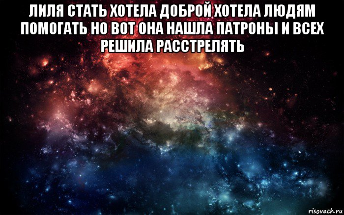 лиля стать хотела доброй хотела людям помогать но вот она нашла патроны и всех решила расстрелять , Мем Просто космос