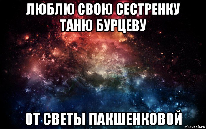 люблю свою сестренку таню бурцеву от светы пакшенковой, Мем Просто космос