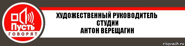 Художественный руководитель студии
Антон Верещагин, Комикс   пусть говорят