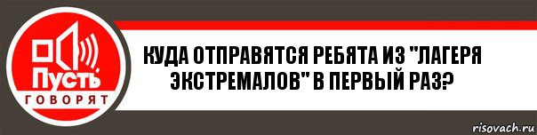 Куда отправятся ребята из "Лагеря экстремалов" в первый раз?, Комикс   пусть говорят