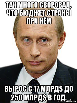 так много своровал, что бюджет страны при нём вырос с 17 млрд$ до 250 млрд$ в год., Мем Путин