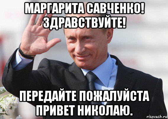 маргарита савченко! здравствуйте! передайте пожалуйста привет николаю., Мем Путин