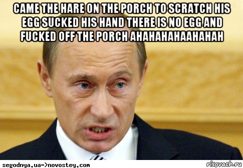 came the hare on the porch to scratch his egg sucked his hand there is no egg and fucked off the porch ahahahahaahahah , Мем  Путин