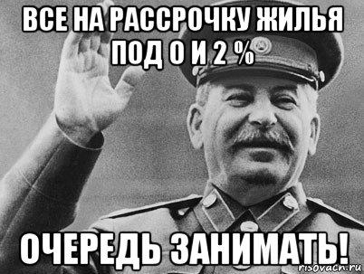 все на рассрочку жилья под 0 и 2 % очередь занимать!