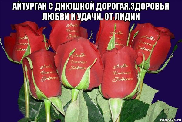 айтурган с днюшкой дорогая.здоровья любви и удачи. от лидии 
