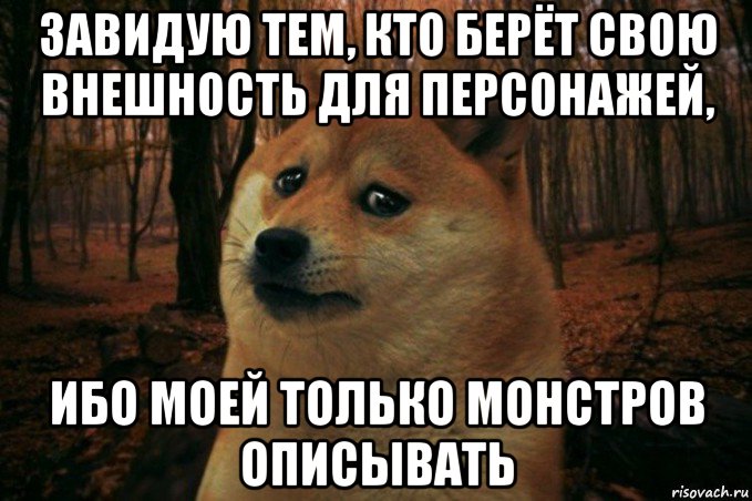 завидую тем, кто берёт свою внешность для персонажей, ибо моей только монстров описывать, Мем SAD DOGE