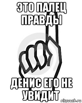 это палец правды денис его не увидит, Мем Сейчас этот пидор напишет хуйню