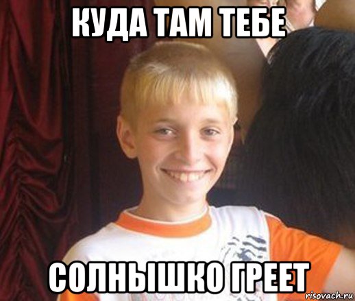 куда там тебе солнышко греет