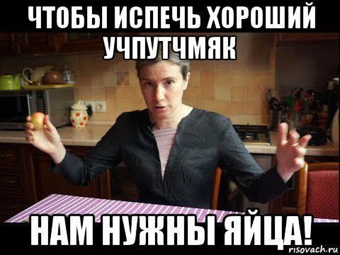 чтобы испечь хороший учпутчмяк нам нужны яйца!