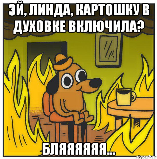 эй, линда, картошку в духовке включила? бляяяяяя...