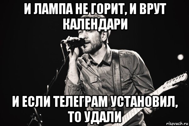 и лампа не горит, и врут календари и если телеграм установил, то удали