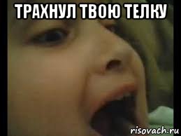 трахнул твою телку 