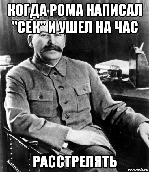 когда рома написал "сек" и ушел на час расстрелять, Мем  иосиф сталин