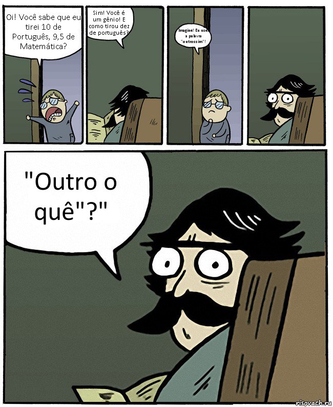 Oi! Você sabe que eu tirei 10 de Português, 9,5 de Matemática? Sim! Você é um gênio! E como tirou dez de português? Imagine! Eu usei a palavra "outrossim"! "Outro o quê"?", Комикс Пучеглазый отец