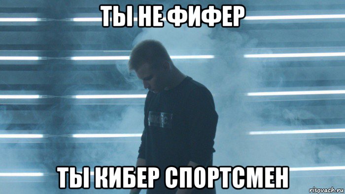 ты не фифер ты кибер спортсмен