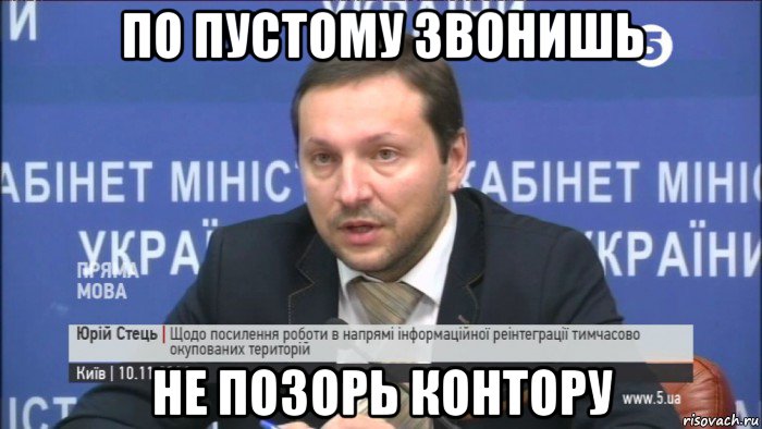по пустому звонишь не позорь контору