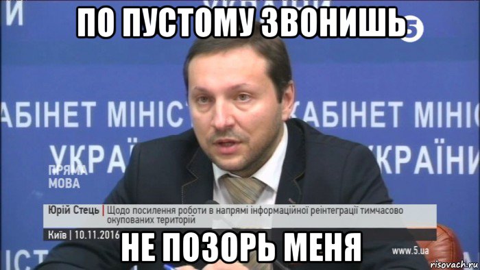 по пустому звонишь не позорь меня