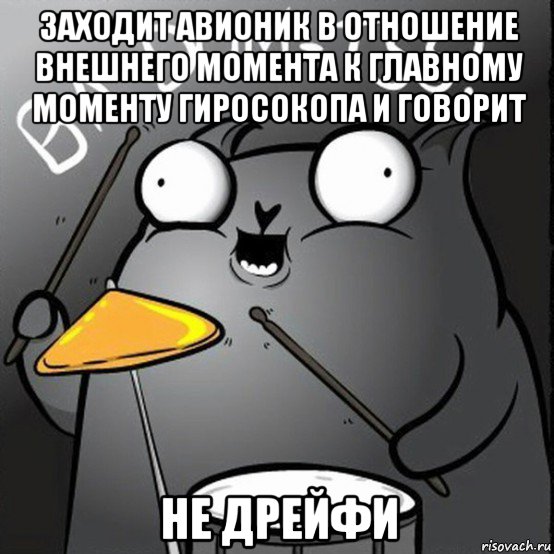 заходит авионик в отношение внешнего момента к главному моменту гиросокопа и говорит не дрейфи