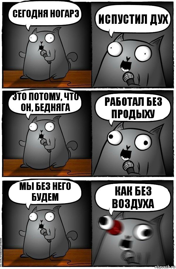 сегодня Ногарэ испустил дух это потому, что он, бедняга работал без продыху мы без него будем как без воздуха