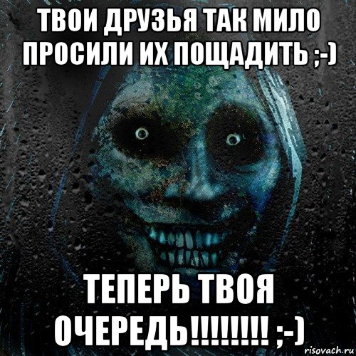 твои друзья так мило просили их пощадить ;-) теперь твоя очередь!!!!!!!! ;-)