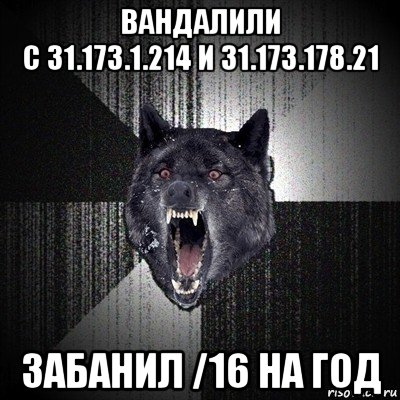 вандалили с 31.173.1.214 и 31.173.178.21 забанил /16 на год, Мем Сумасшедший волк