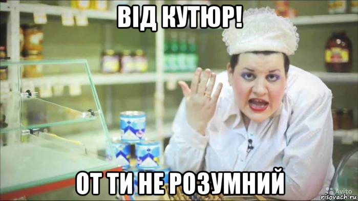 від кутюр! от ти не розумний