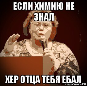 если химию не знал хер отца тебя ебал