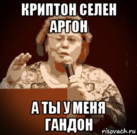 криптон селен аргон а ты у меня гандон