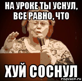 на уроке ты уснул, все равно, что хуй соснул