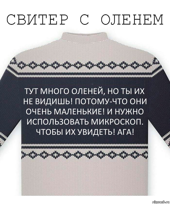 ТУТ МНОГО ОЛЕНЕЙ, НО ТЫ ИХ НЕ ВИДИШЬ! ПОТОМУ-ЧТО ОНИ ОЧЕНЬ МАЛЕНЬКИЕ! И НУЖНО ИСПОЛЬЗОВАТЬ МИКРОСКОП. ЧТОБЫ ИХ УВИДЕТЬ! АГА!, Комикс  Свитер с оленем