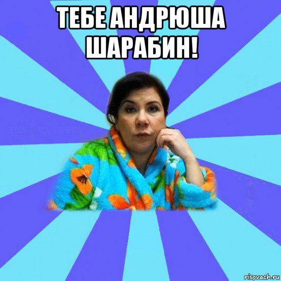 тебе андрюша шарабин! 