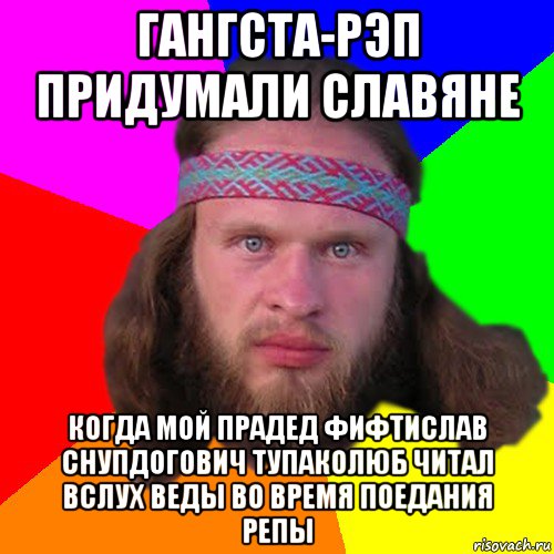 гангста-рэп придумали славяне когда мой прадед фифтислав снупдогович тупаколюб читал вслух веды во время поедания репы, Мем Типичный долбослав
